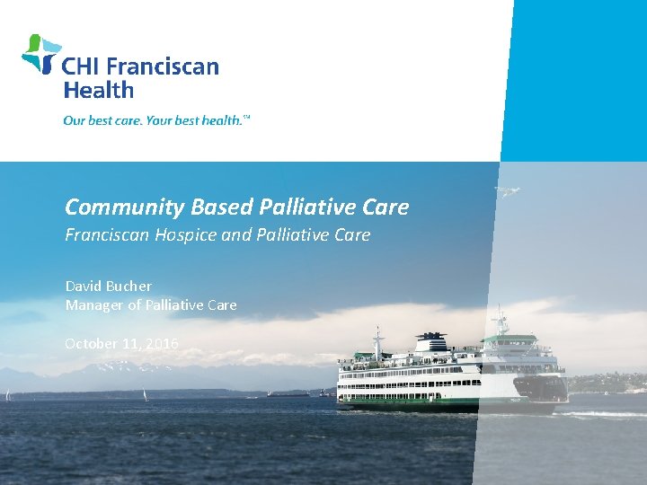 Community Based Palliative Care Franciscan Hospice and Palliative Care David Bucher Manager of Palliative