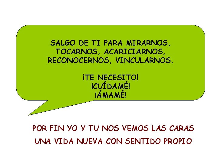 SALGO DE TI PARA MIRARNOS, TOCARNOS, ACARICIARNOS, RECONOCERNOS, VINCULARNOS. ¡TE NECESITO! ¡CUÍDAMÉ! ¡ÁMAMÉ! POR