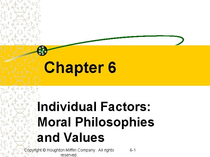 Chapter 6 Individual Factors: Moral Philosophies and Values Copyright © Houghton Mifflin Company. All