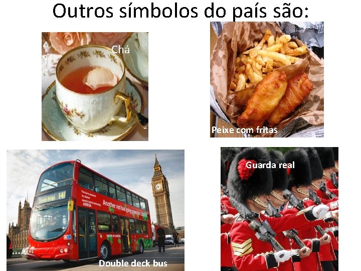 Outros símbolos do país são: Chá Peixe com fritas Guarda real Double deck bus