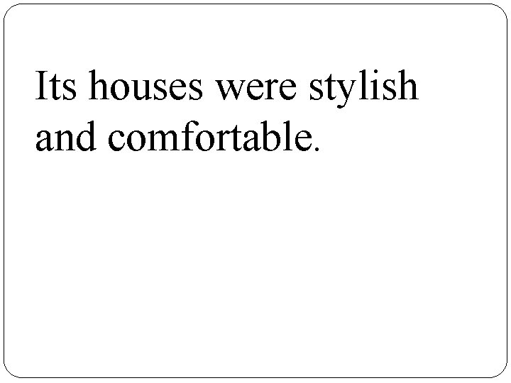 Its houses were stylish and comfortable. 