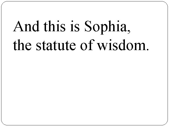 And this is Sophia, the statute of wisdom. 