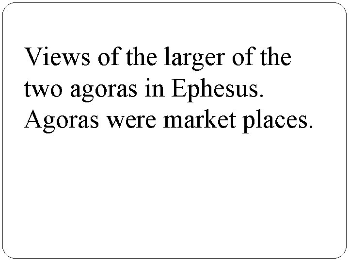 Views of the larger of the two agoras in Ephesus. Agoras were market places.