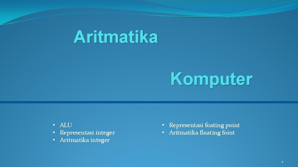 Aritmatika Komputer • ALU • Representasi integer • Aritmatika integer • Representasi foating point