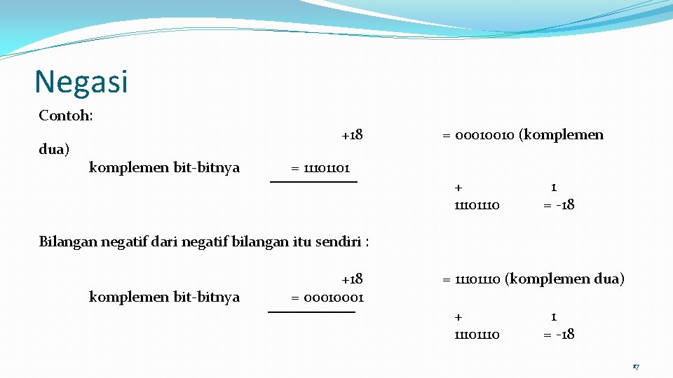 Negasi Contoh: dua) komplemen bitnya +18 = 11101101 = 00010010 (komplemen + 1110 1