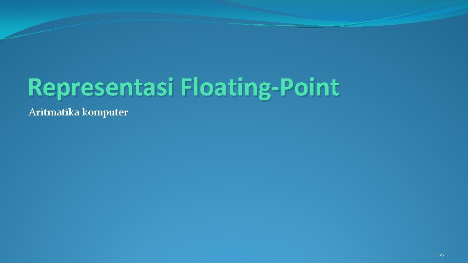 Representasi Floating-Point Aritmatika komputer 27 