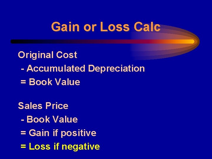 Gain or Loss Calc Original Cost - Accumulated Depreciation = Book Value Sales Price