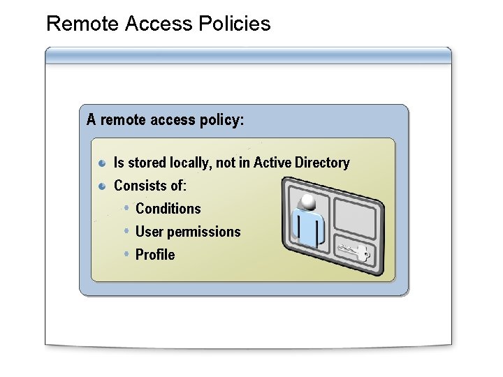 Remote Access Policies A remote access policy: Is stored locally, not in Active Directory