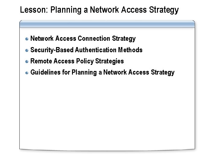 Lesson: Planning a Network Access Strategy Network Access Connection Strategy Security-Based Authentication Methods Remote