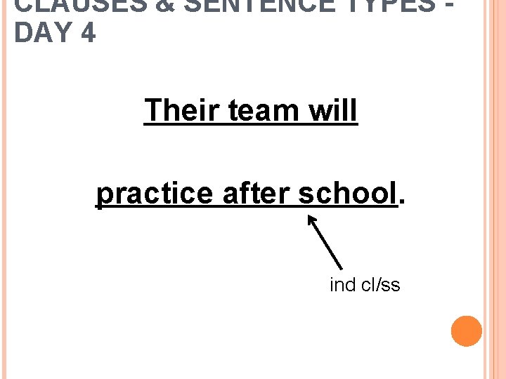 CLAUSES & SENTENCE TYPES DAY 4 Their team will practice after school. ind cl/ss