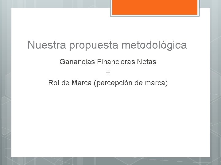 Nuestra propuesta metodológica Ganancias Financieras Netas + Rol de Marca (percepción de marca) 