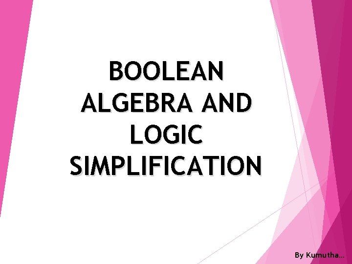 BOOLEAN ALGEBRA AND LOGIC SIMPLIFICATION By Kumutha… 