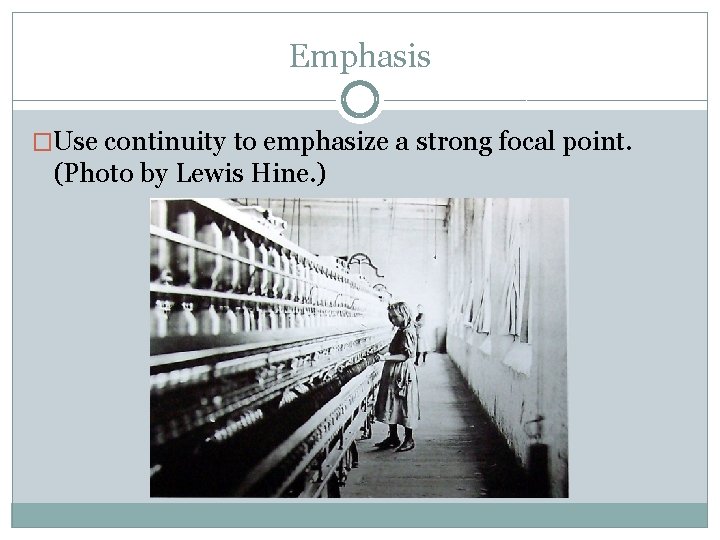 Emphasis �Use continuity to emphasize a strong focal point. (Photo by Lewis Hine. )