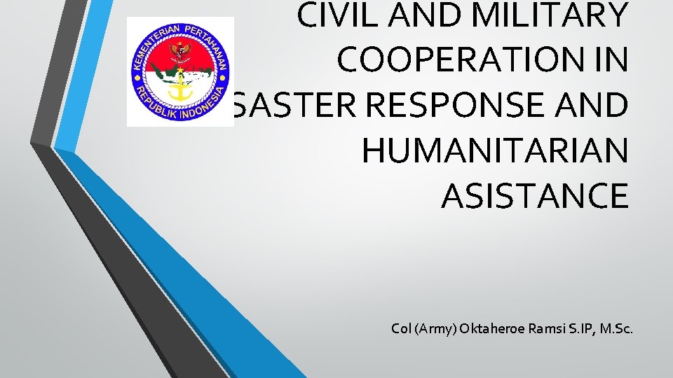 CIVIL AND MILITARY COOPERATION IN DISASTER RESPONSE AND HUMANITARIAN ASISTANCE Col (Army) Oktaheroe Ramsi