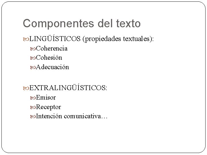 Componentes del texto LINGÜÍSTICOS (propiedades textuales): Coherencia Cohesión Adecuación EXTRALINGÜÍSTICOS: Emisor Receptor Intención comunicativa… Componentes del texto LINGÜÍSTICOS (propiedades textuales): Coherencia Cohesión Adecuación EXTRALINGÜÍSTICOS: Emisor Receptor Intención comunicativa…