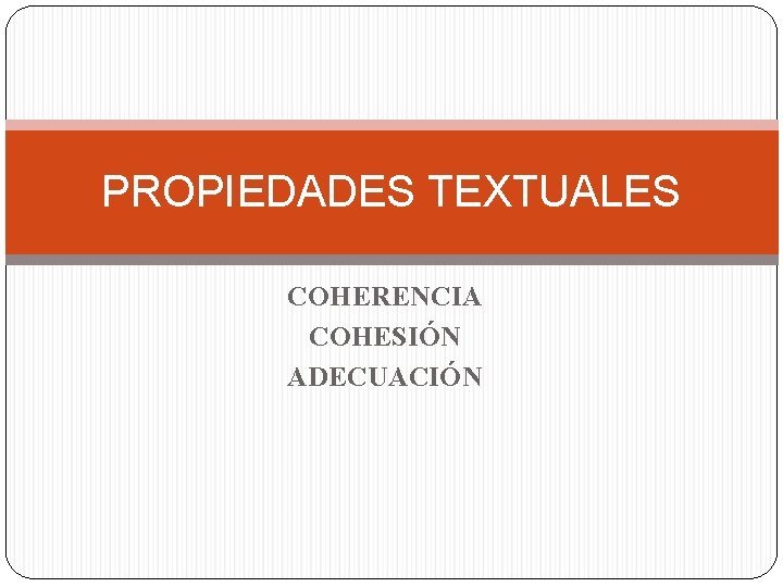PROPIEDADES TEXTUALES COHERENCIA COHESIÓN ADECUACIÓN PROPIEDADES TEXTUALES COHERENCIA COHESIÓN ADECUACIÓN