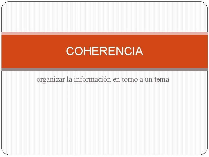 COHERENCIA organizar la información en torno a un tema COHERENCIA organizar la información en torno a un tema