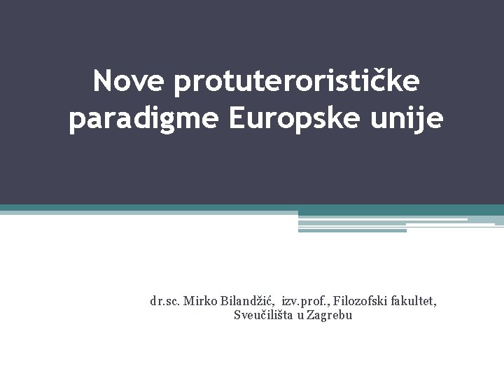 Nove protuterorističke paradigme Europske unije dr. sc. Mirko Bilandžić, izv. prof. , Filozofski fakultet,