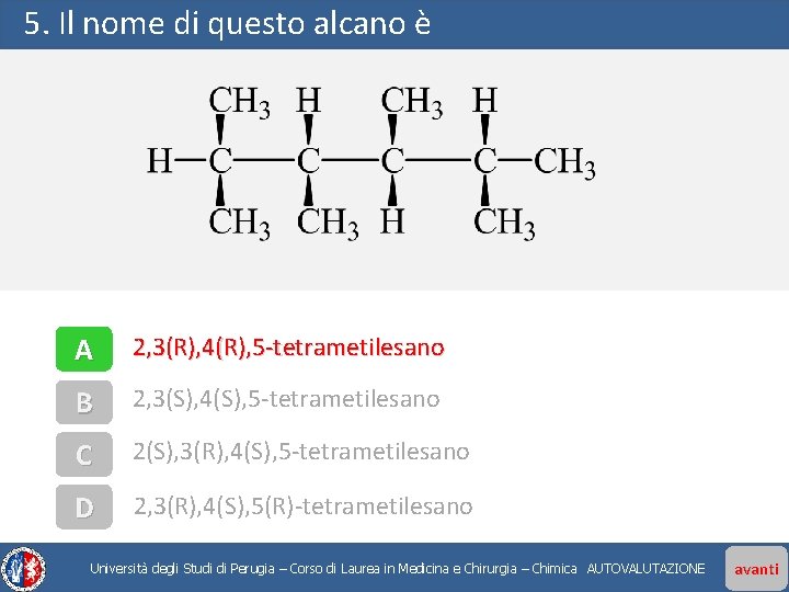 5. Il nome di questo alcano è A 2, 3(R), 4(R), 5 -tetrametilesano B