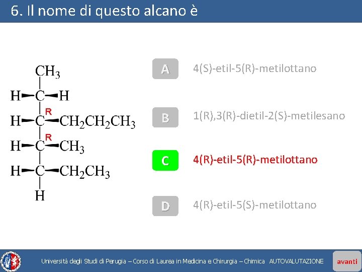 6. Il nome di questo alcano è R A 4(S)-etil-5(R)-metilottano B 1(R), 3(R)-dietil-2(S)-metilesano C