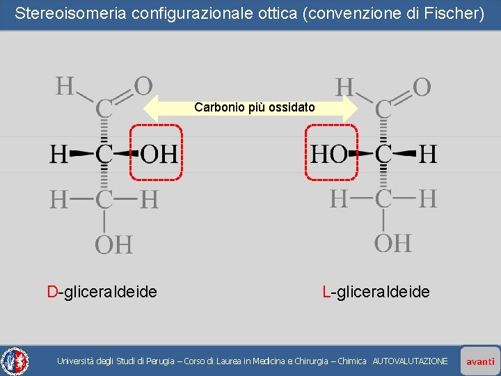 Stereoisomeria configurazionale ottica (convenzione di Fischer) Carbonio più ossidato D-gliceraldeide L-gliceraldeide Università degli Studi