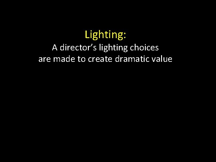 Lighting: A director’s lighting choices are made to create dramatic value 11 