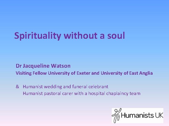 Spirituality without a soul Dr Jacqueline Watson Visiting Fellow University of Exeter and University