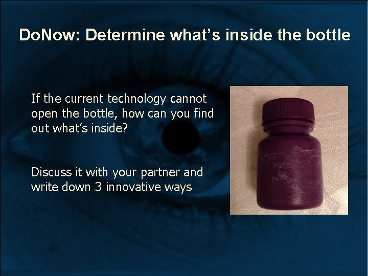 Do. Now: Determine what’s inside the bottle If the current technology cannot open the Do. Now: Determine what’s inside the bottle If the current technology cannot open the