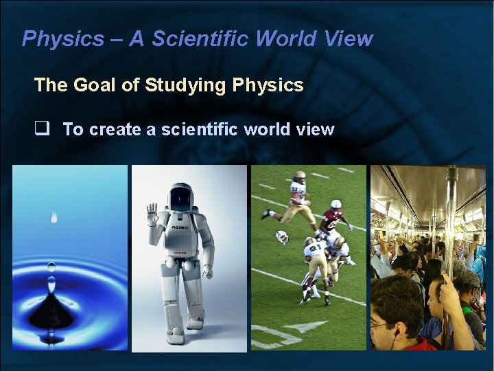 Physics – A Scientific World View The Goal of Studying Physics To create a Physics – A Scientific World View The Goal of Studying Physics To create a