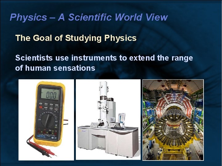 Physics – A Scientific World View The Goal of Studying Physics Scientists use instruments Physics – A Scientific World View The Goal of Studying Physics Scientists use instruments