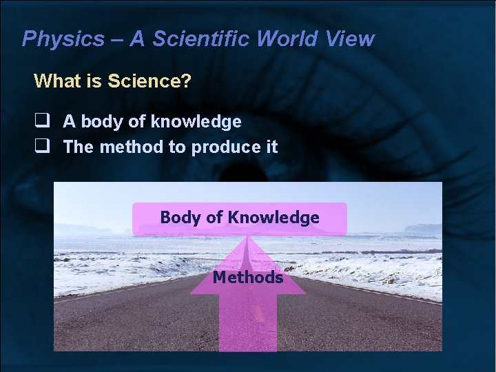 Physics – A Scientific World View What is Science? A body of knowledge The Physics – A Scientific World View What is Science? A body of knowledge The