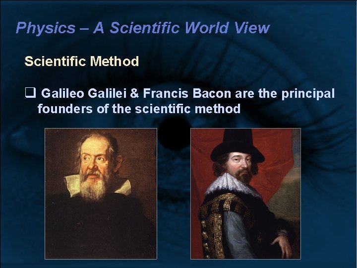 Physics – A Scientific World View Scientific Method Galileo Galilei & Francis Bacon are Physics – A Scientific World View Scientific Method Galileo Galilei & Francis Bacon are