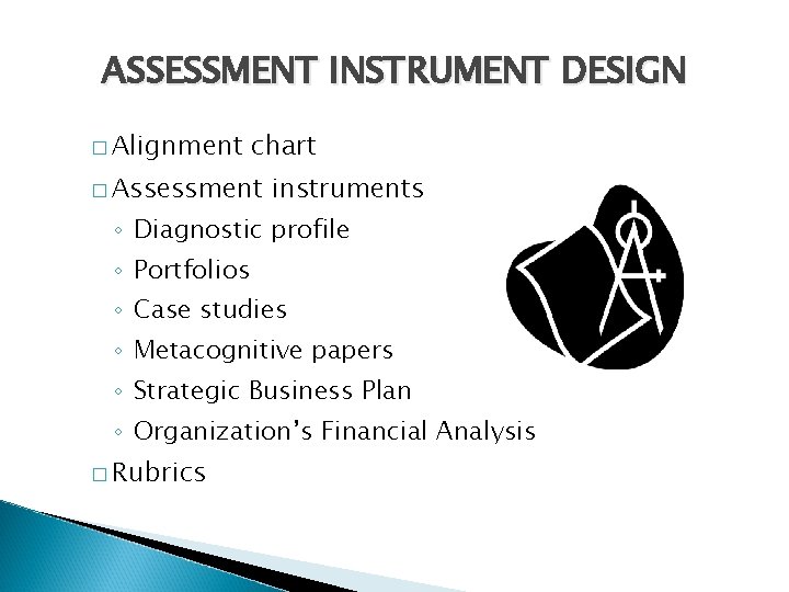 ASSESSMENT INSTRUMENT DESIGN � Alignment chart � Assessment instruments ◦ Diagnostic profile ◦ Portfolios