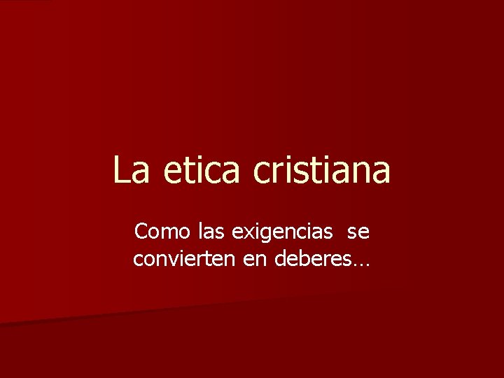 La etica cristiana Como las exigencias se convierten en deberes… La etica cristiana Como las exigencias se convierten en deberes…