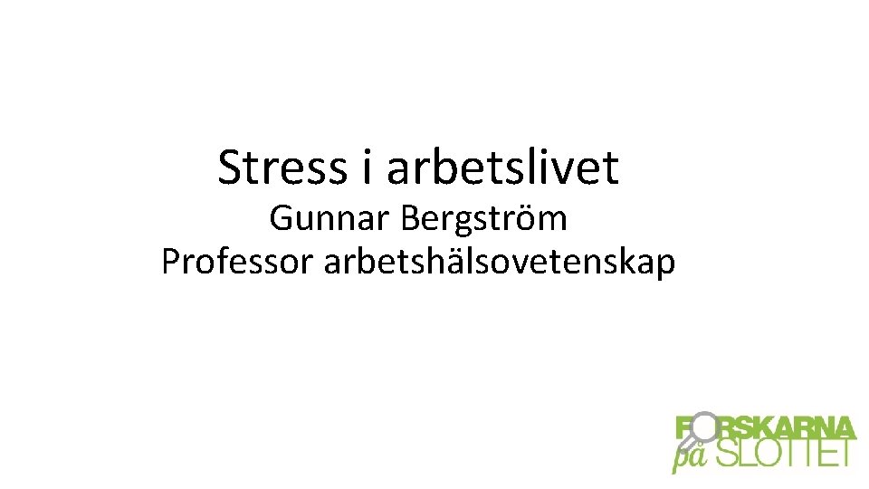 Stress i arbetslivet Gunnar Bergström Professor arbetshälsovetenskap 