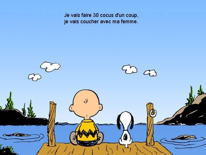 Je vais faire 30 cocus d'un coup, je vais coucher avec ma femme. Je vais faire 30 cocus d'un coup, je vais coucher avec ma femme.