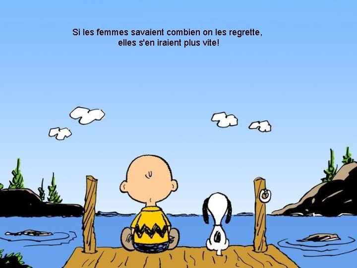 Si les femmes savaient combien on les regrette, elles s'en iraient plus vite! 