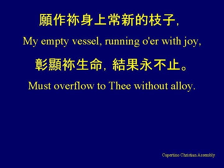 願作袮身上常新的枝子， My empty vessel, running o'er with joy, 彰顯袮生命，結果永不止。 Must overflow to Thee without