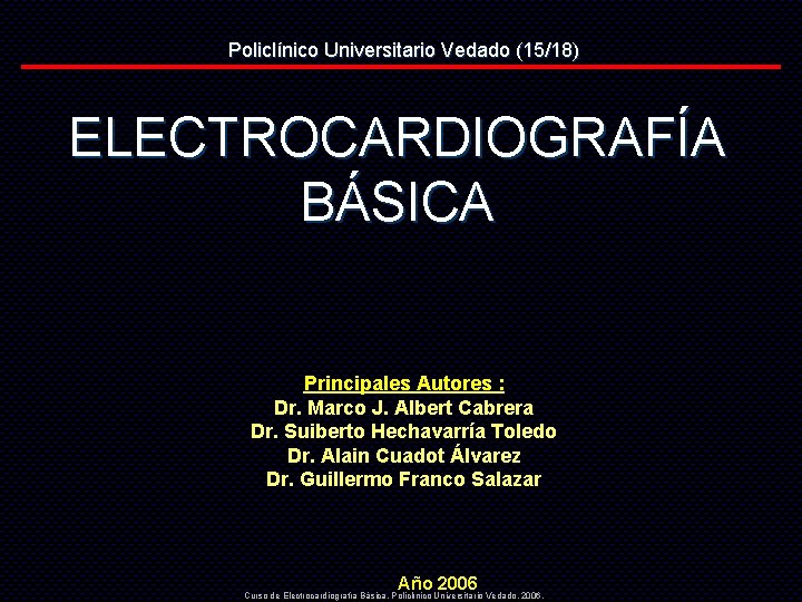 Policlínico Universitario Vedado (15/18) ELECTROCARDIOGRAFÍA BÁSICA Principales Autores : Dr. Marco J. Albert Cabrera