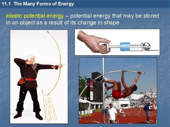 11. 1 The Many Forms of Energy elastic potential energy – potential energy that