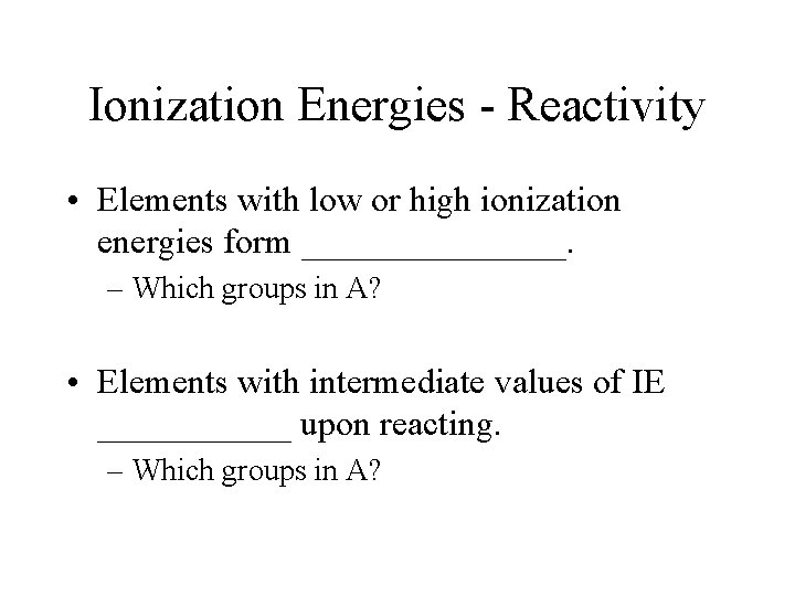 Ionization Energies - Reactivity • Elements with low or high ionization energies form ________. Ionization Energies - Reactivity • Elements with low or high ionization energies form ________.