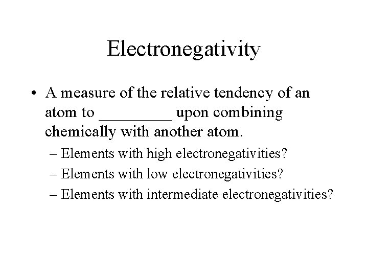 Electronegativity • A measure of the relative tendency of an atom to _____ upon