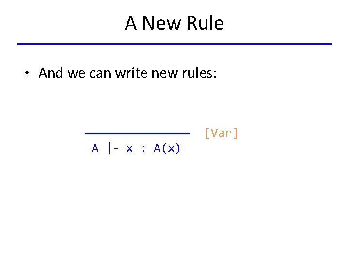 A New Rule • And we can write new rules: [Var] A |- x