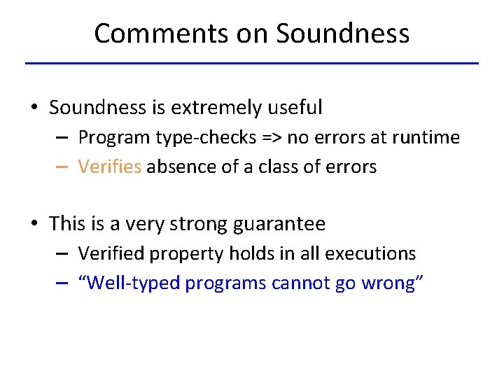 Comments on Soundness • Soundness is extremely useful – Program type-checks => no errors