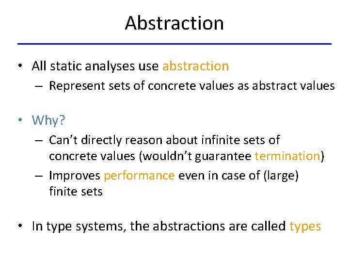 Abstraction • All static analyses use abstraction – Represent sets of concrete values as