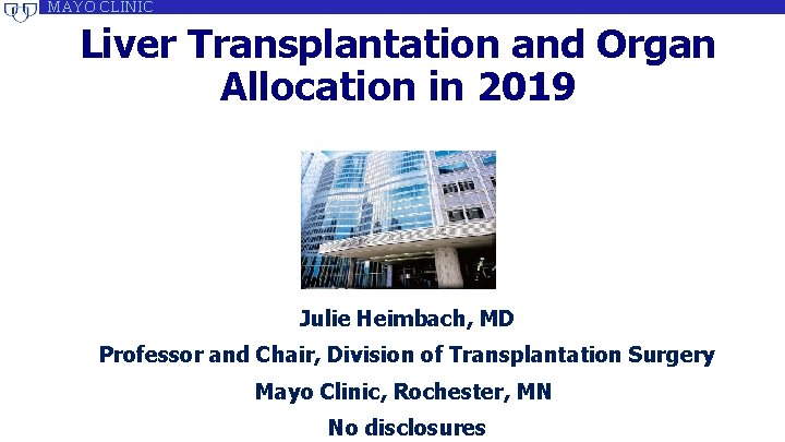 MAYOCLINIC MAYO Liver Transplantation and Organ Allocation in 2019 Julie Heimbach, MD Professor and MAYOCLINIC MAYO Liver Transplantation and Organ Allocation in 2019 Julie Heimbach, MD Professor and