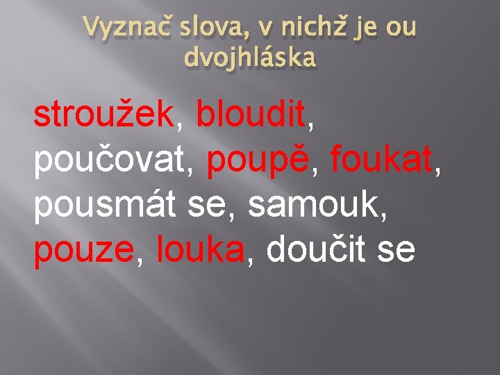 Vyznač slova, v nichž je ou dvojhláska stroužek, bloudit, poučovat, poupě, foukat, pousmát se,