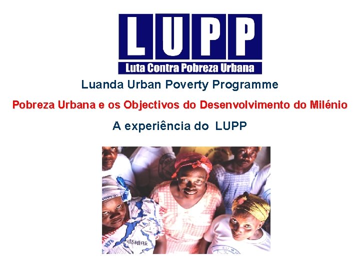 Luanda Urban Poverty Programme Pobreza Urbana e os Objectivos do Desenvolvimento do Milénio A