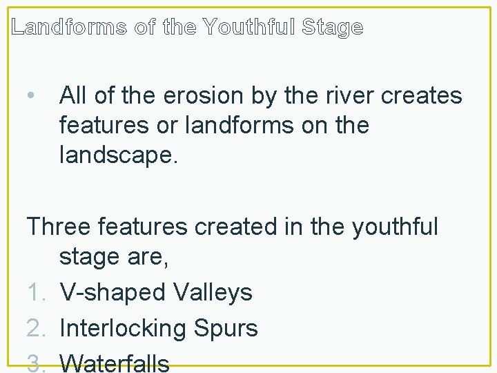 Landforms of the Youthful Stage • All of the erosion by the river creates