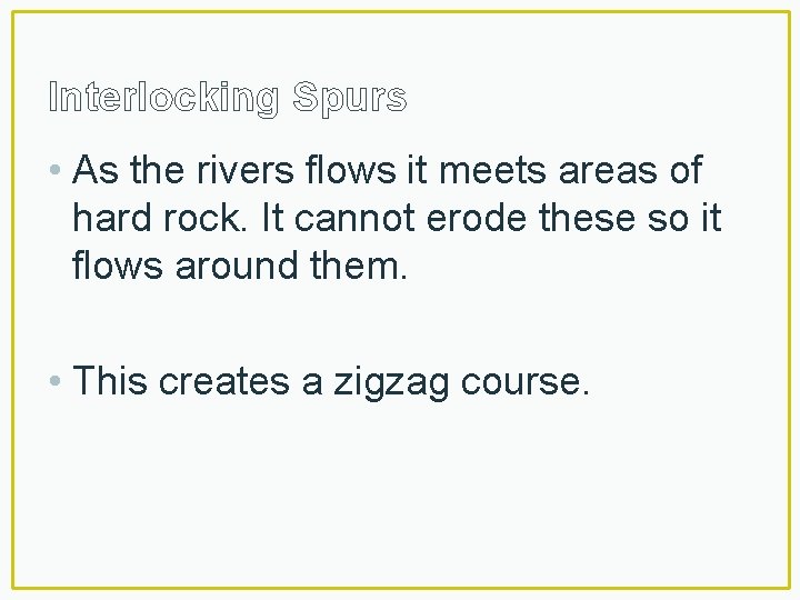 Interlocking Spurs • As the rivers flows it meets areas of hard rock. It
